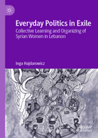 Everyday Politics in Exile: Collective Learning and Organizing of Syrian Women in Lebanon 3032177936 Book Cover