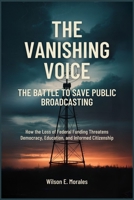 The Vanishing Voice: The Battle to Save Public Broadcasting: How the Loss of Federal Funding Threatens Democracy, Education, and Informed Citizenship B0FK2RH3FC Book Cover
