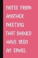 Notes From Another Meeting That Should Have Been An Email.: A Cute + Funny Office Humor Notebook Colleague Gifts Cool Gag Gifts For Women 1076770681 Book Cover