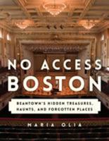 No Access Boston: Beantown's Hidden Treasures, Haunts, and Forgotten Places 1493035932 Book Cover