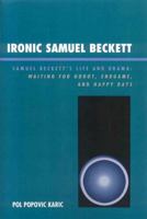 Ironic Samuel Beckett: Samuel Beckett's Life and Drama: Waiting for Godot, Endgame, and Happy Days 0761835296 Book Cover