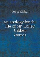 An Apology for the Life of Colley Cibber, Comedian, and Late Patentee of the Theatre-Royal. with an Historical View of the Stage During His Own Time 1174885386 Book Cover