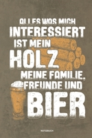 Alles was mich interessiert ist mein Holz meine Familie Freunde und Bier Notizbuch: Für Holzfäller, Holzliebhaber | Notizbuch Tagebuch ... | ... Wald Motorsäge Fans Notebook (German Edition) 1673983871 Book Cover