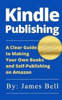 Kindle Publishing: A Clear Guide to Making Your Own Books and Self-Publishing on Amazon: Simple Steps to Making Money Online for Beginners from Start to Finish 1977993729 Book Cover