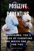 Positive Parenting: Parenthood: Top 3 Styles of Parenting and Which One is For You 109191981X Book Cover