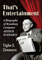 That's Entertainment: A Biography of Broadway Composer Arthur Schwartz 1476678812 Book Cover