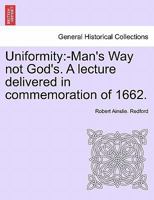 Uniformity: -Man's Way not God's. A lecture delivered in commemoration of 1662. 1241347824 Book Cover