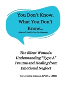You Don't Know What You Don't Know...: The Silent Wounds: Understanding “Type A” Trauma and Healing from Emotional Neglect B0DR36114Q Book Cover