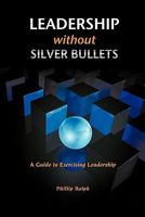 Leadership Without Silver Bullets: A Guide to Exercising Leadership 1450228151 Book Cover