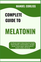 COMPLETE GUIDE TO MELATONIN: The Ultimate Insight To Natural Sleep Aid, Circadian Rhythm Regulation, Hormonal Balance, Anti-Aging Benefits, Immune ... Health For Insomnia, Anxiety, And Jet Lag B0F2JC5BGP Book Cover