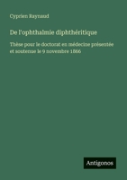 De l'ophthalmie diphthéritique: Thèse pour le doctorat en médecine présentée et soutenue le 9 novembre 1866 (French Edition) 3388728526 Book Cover