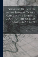 Opinions Delivered in the Insular Tariff Cases in the Supreme Court of the United States, May 27, 19 1017909164 Book Cover