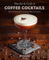 The Art & Craft of Coffee Cocktails: Over 80 recipes for mixing coffee and liquor 178879043X Book Cover
