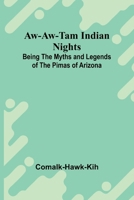 Aw-Aw-Tam Indian Nights: Being The Myths And Legends Of The Pimas Of Arizona 9368398194 Book Cover
