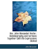 REV. John Alexander Roche Autobiography and Sermons Together with the Expressions Elicited by His Death 1116119005 Book Cover