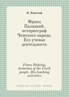 Franz Palacky, historian of the Czech people. His teaching activities 5519397694 Book Cover