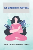 Fun Mindfulness Activities: How To Teach Mindfulness: How To Teach Mindfulness To Preschoolers B092PGCXHF Book Cover