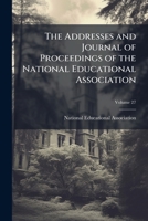 The Addresses and Journal of Proceedings of the National Educational Association, Volume 27 1143944798 Book Cover
