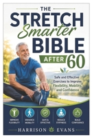 The Stretch Smarter Bible After 60: Safe and Effective Exercises to Improve Flexibility, Mobility, and Confidence B0H9YTNYSV Book Cover