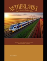 Netherlands Train Vacation Guide 2026: Discover Dutch Cities, Countryside, and Coastlines by Train (Train Travel Guide) B0GG784J6R Book Cover