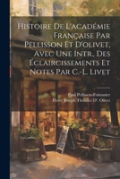 Histoire De L'académie Française Par Pellisson Et D'olivet, Avec Une Intr., Des Éclaircissements Et Notes Par C.-L. Livet 1022818015 Book Cover