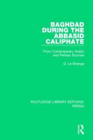 Baghdad during the Abbasid Caliphate from Contemporary Arabic and Persian Sources 1616405325 Book Cover
