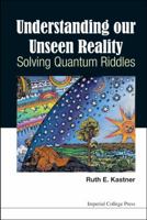 Understanding Our Unseen Reality: Solving Quantum Riddles 1783266465 Book Cover