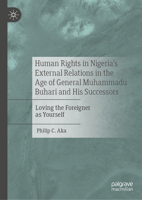 Human Rights in Nigeria's External Relations in the Age of General Muhammadu Buhari and His Successors: Loving the Foreigner as Yourself 3031632303 Book Cover