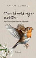 Was ich noch sagen wollte...: Zwei Frauen. Zwei Leben. Ein Geheimnis. (German Edition) 3695736011 Book Cover