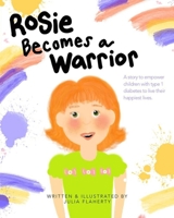 Rosie Becomes a Warrior: A Story to Empower Children with Type 1 Diabetes to Live Their Happiest Lives B09CGFPPKY Book Cover