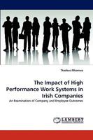The Impact of High Performance Work Systems in Irish Companies: An Examination of Company and Employee Outcomes 3838382447 Book Cover