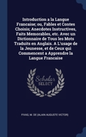 Introduction a la langue francaise; ou, fables et contes choisis; anecdotes instructives, faits memorables, etc. avec un dictionnaire de tous les mots ... commencent a apprendre la langue francaise 1340297914 Book Cover