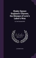 Shake-Speare England's Ulysses, the Masque of Love's Labor's Won: Or, the Enacted Will 1357611307 Book Cover