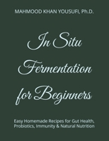 In Situ Fermentation for Beginners: Easy Homemade Recipes for Gut Health, Probiotics, Immunity & Natural Nutrition B0GVB88X11 Book Cover