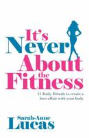 It's Never about the Fitness - 11 Daily Rituals to Create a Love-Affair with Your Body 1781331189 Book Cover