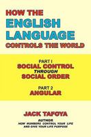 How the English Language Controls the World: Part One: Social Control Through Social Order/Part Two: Angular 1449011012 Book Cover