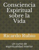 Consciencia Espiritual sobre la Vida: Un curso de espiritualidad interior 1985389843 Book Cover