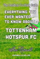 Everything You Ever Wanted to Know about - Tottenham Hotspur FC 1540304485 Book Cover