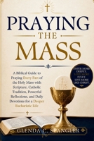 Praying the Mass: A Biblical Guide to Praying Every Part of the Holy Mass with Scripture, Catholic Tradition, Powerful Reflections, and Daily Devotions for a Deeper Eucharistic Life B0H7VZZ5KF Book Cover