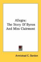 Allegra: The Story of Byron and Miss Clairmont 1432556118 Book Cover