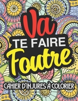 Va te faire foutre: Cahier d'insultes et jurons à colorier pour adultes, coloriage de gros mots, insultes, injures pour Défouloir B08846SWVL Book Cover