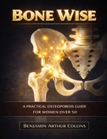 Bone Wise: A Practical Osteoporosis Guide for Women Over 50 B0GWX4M392 Book Cover