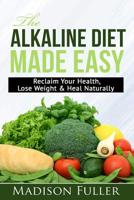 The Alkaline Diet Made Easy: Reclaim Your Health, Lose Weight & Heal Naturally 1071012290 Book Cover