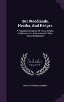 Our Woodlands, Heaths, and Hedges: A Popular Description of Trees, Shrubs, Wild Fruits, Etc.: With Notices of Their Insect Inhabitants 1164162721 Book Cover