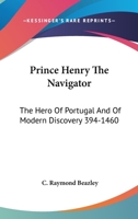 Prince Henry The Navigator: The Hero Of Portugal And Of Modern Discovery 394-1460 1162984988 Book Cover
