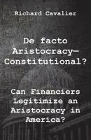 de Facto Artistocracy--Constitutional?: Can Financiers Legitimize an Aristocracy in America? 1681890119 Book Cover