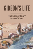 Gideon's Life: The Extraordinary Man Of Valor: Gideon Bible Study B098RV1VFS Book Cover