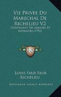 Vie Privee Du Marechal De Richelieu V2: Contenant Ses Amours Et Intrigues (1792) 1166334791 Book Cover
