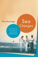 Sea Changes: North African Encounters in the Colonial Mediterranean 1503648044 Book Cover
