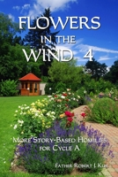 Flowers in the Wind 4: More Story-Based Homilies for Cycle A 1515157199 Book Cover